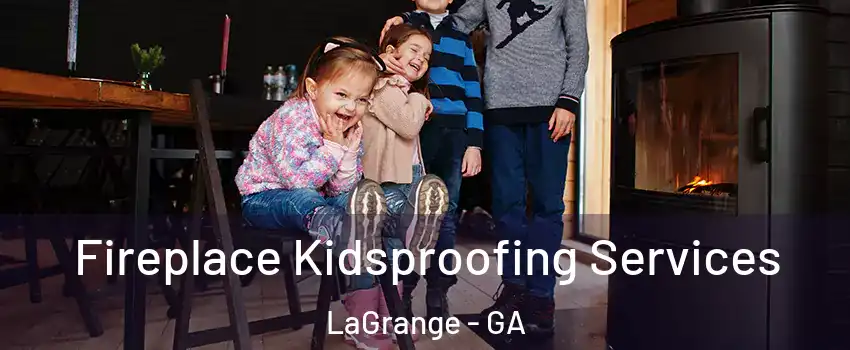  Fireplace Kidsproofing Services LaGrange - GA